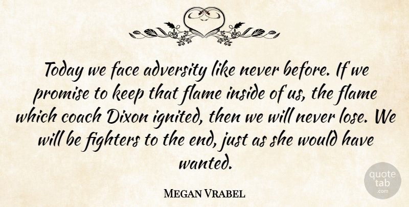 Megan Vrabel Quote About Adversity, Coach, Face, Fighters, Flame: Today We Face Adversity Like...