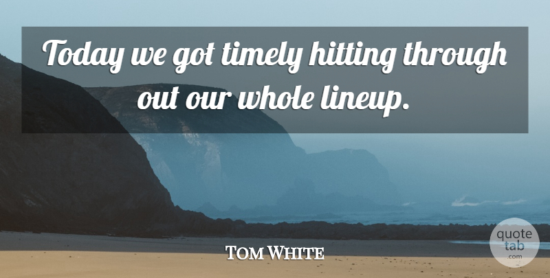 Tom White Quote About Hitting, Timely, Today: Today We Got Timely Hitting...