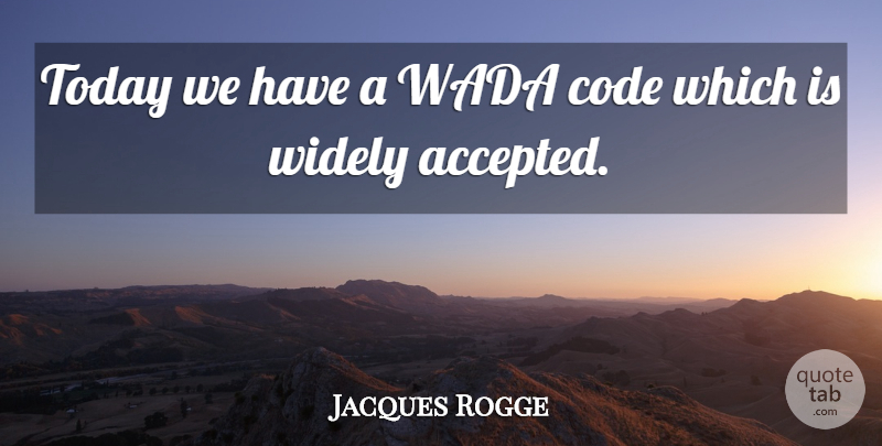 Jacques Rogge Quote About Code, Today, Widely: Today We Have A Wada...
