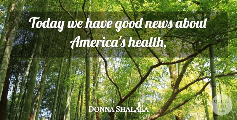 Donna Shalala Quote About Good, News, Today: Today We Have Good News...