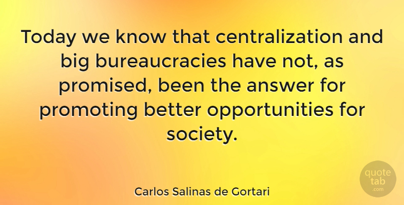 Carlos Salinas de Gortari Quote About Opportunity, Answers, Today: Today We Know That Centralization...