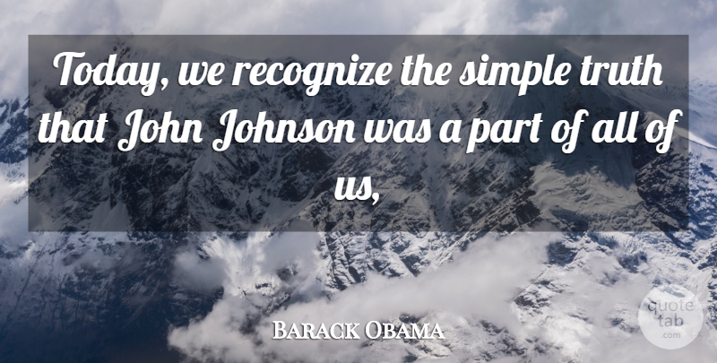 Barack Obama Quote About John, Johnson, Recognize, Simple, Truth: Today We Recognize The Simple...