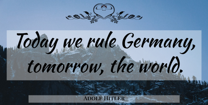 Adolf Hitler Quote About War, World, Today: Today We Rule Germany Tomorrow...