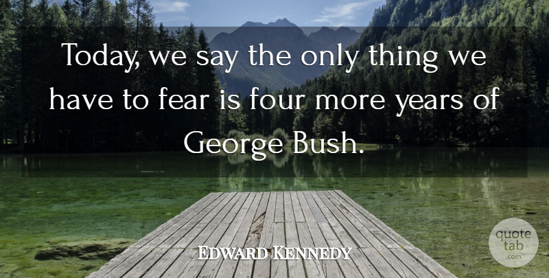 Edward Kennedy Quote About Fear, Four, George: Today We Say The Only...
