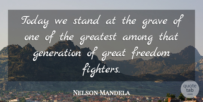 Nelson Mandela Quote About Among, Freedom, Generation, Grave, Greatest: Today We Stand At The...