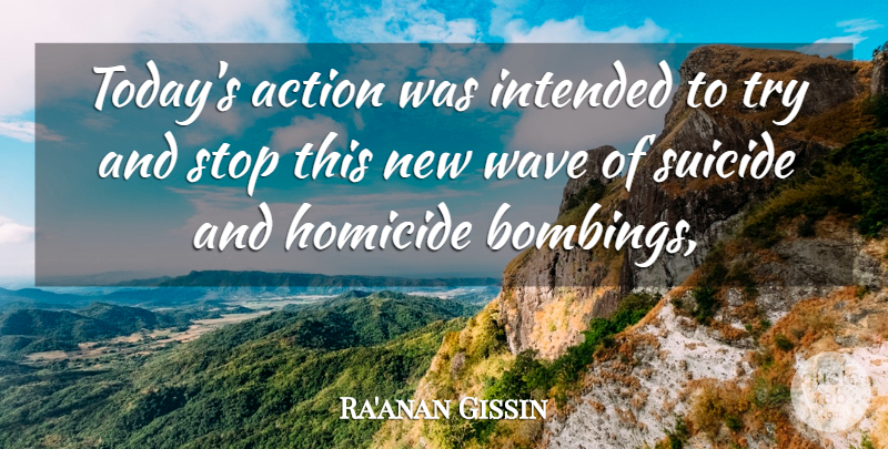 Ra'anan Gissin Quote About Action, Homicide, Intended, Stop, Suicide: Todays Action Was Intended To...
