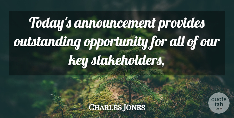 Charles Jones Quote About Key, Opportunity, Provides: Todays Announcement Provides Outstanding Opportunity...