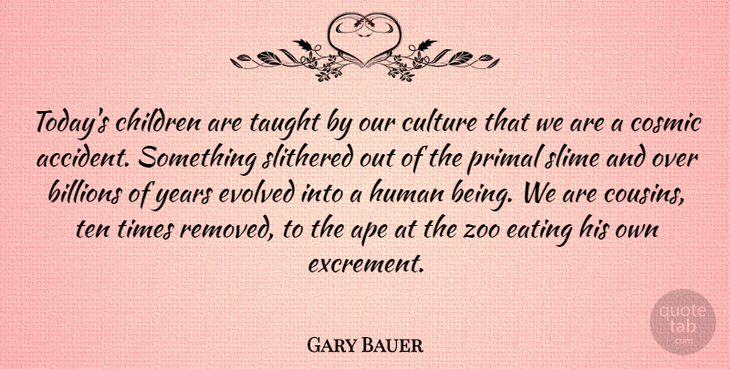 Gary Bauer Quote About Ape, Billions, Children, Cosmic, Eating: Todays Children Are Taught By...
