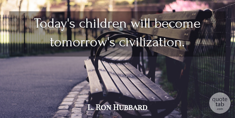 L. Ron Hubbard Quote About Children, Civilization, Today: Todays Children Will Become Tomorrows...