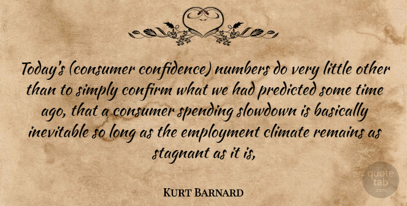 Kurt Barnard Quote About Basically, Climate, Confirm, Consumer, Employment: Todays Consumer Confidence Numbers Do...