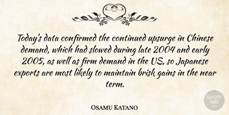 Osamu Katano Quote About Chinese, Confirmed, Continued, Data, Demand: Todays Data Confirmed The Continued...
