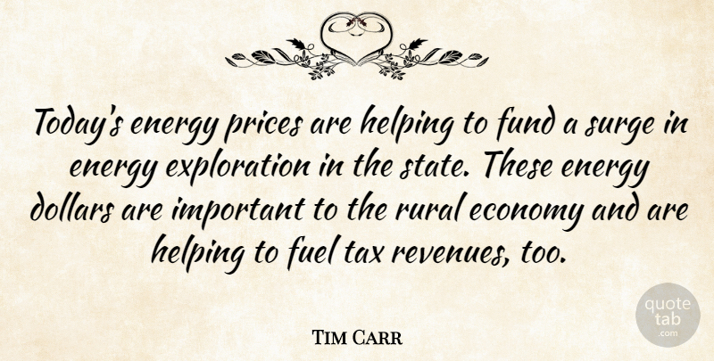 Tim Carr Quote About Dollars, Economy, Energy, Fuel, Fund: Todays Energy Prices Are Helping...