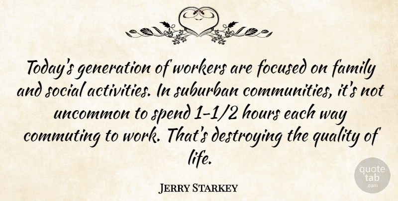 Jerry Starkey Quote About Destroying, Family, Focused, Generation, Hours: Todays Generation Of Workers Are...