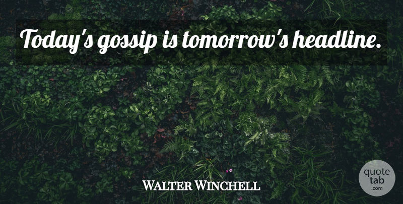 Walter Winchell Quote About Gossip, Today, Tomorrow: Todays Gossip Is Tomorrows Headline...