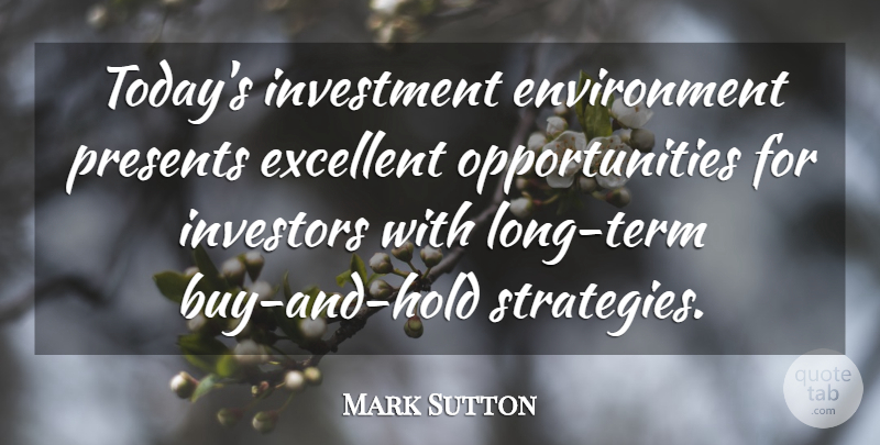 Mark Sutton Quote About Environment, Excellent, Investment, Investors, Presents: Todays Investment Environment Presents Excellent...