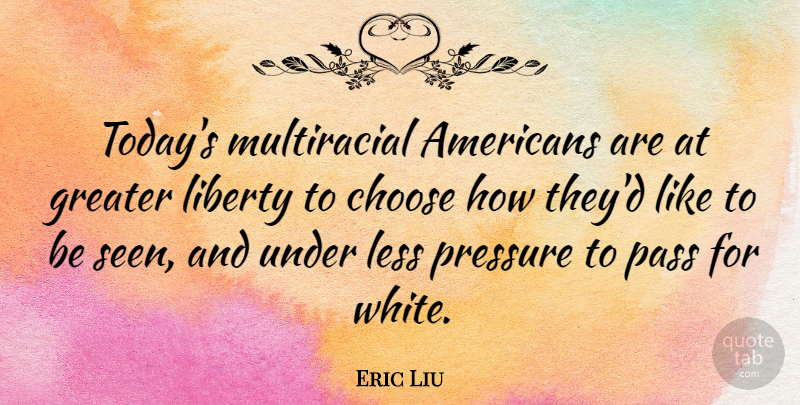 Eric Liu Quote About White, Liberty, Pressure: Todays Multiracial Americans Are At...