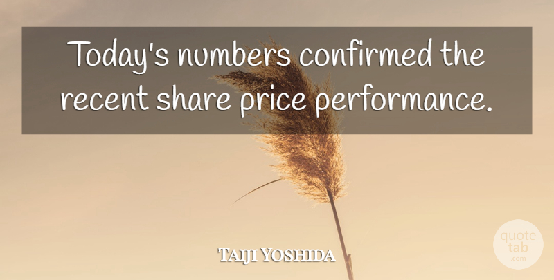 Taiji Yoshida Quote About Confirmed, Numbers, Price, Recent, Share: Todays Numbers Confirmed The Recent...
