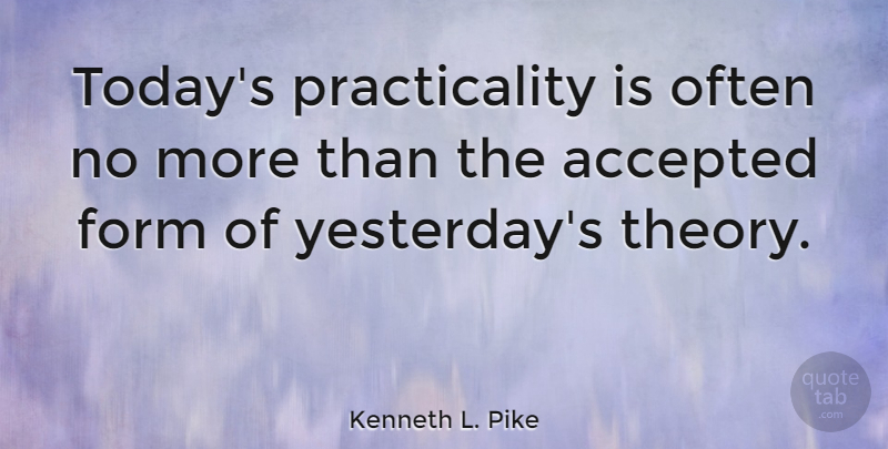 Kenneth L. Pike Quote About American Sociologist, Form: Todays Practicality Is Often No...
