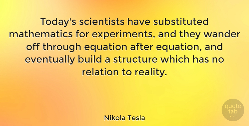 Nikola Tesla Quote About Inspirational, Nature, Reality: Todays Scientists Have Substituted Mathematics...