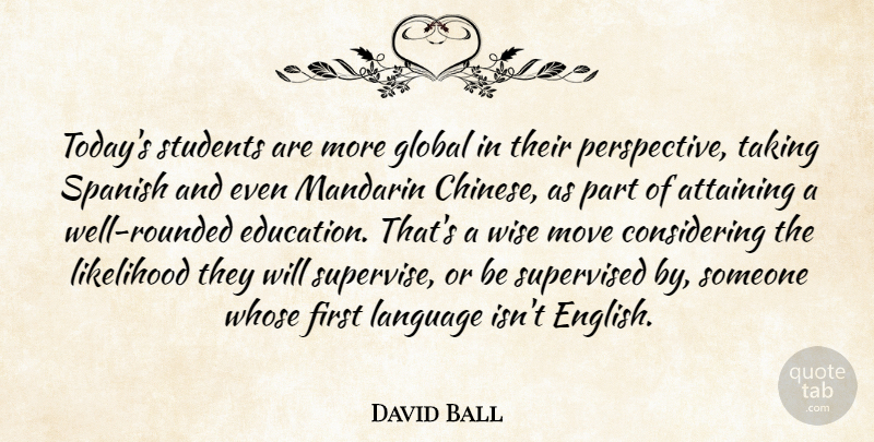 David Ball Quote About Global, Language, Likelihood, Move, Perspective: Todays Students Are More Global...
