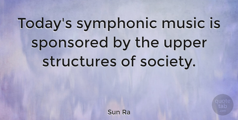 Sun Ra Quote About Today, Structure, Music Is: Todays Symphonic Music Is Sponsored...