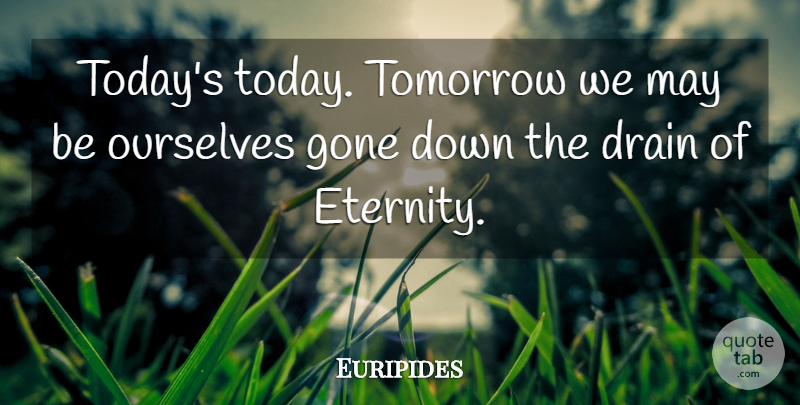 Euripides Quote About Gone, May, Today: Todays Today Tomorrow We May...