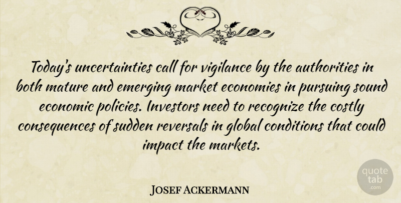 Josef Ackermann Quote About Authority, Both, Call, Conditions, Consequences: Todays Uncertainties Call For Vigilance...