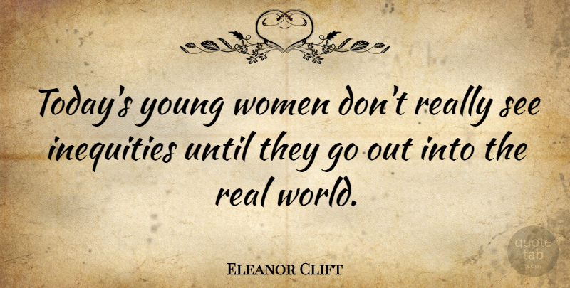 Eleanor Clift Quote About Real, World, Today: Todays Young Women Dont Really...