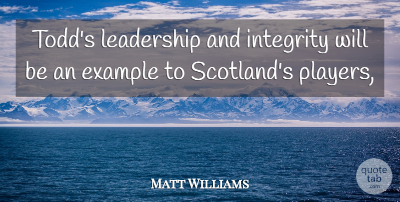 Matt Williams Quote About Example, Integrity, Leadership: Todds Leadership And Integrity Will...