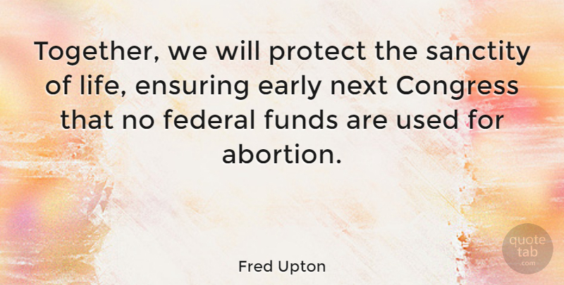Fred Upton Quote About Abortion, Together, Next: Together We Will Protect The...