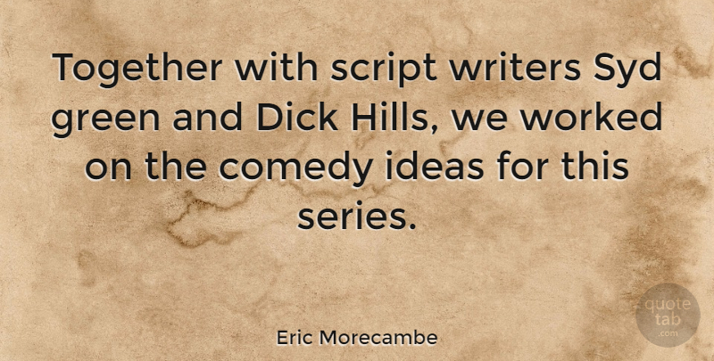 Eric Morecambe Quote About Green, Script, Worked, Writers: Together With Script Writers Syd...