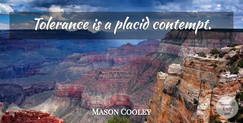 Mason Cooley Quote About Tolerance, Contempt, Placid: Tolerance Is A Placid Contempt...