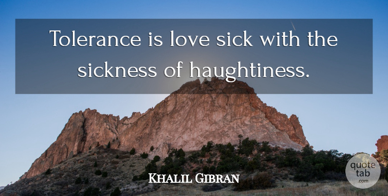 Khalil Gibran Quote About Sick, Tolerance, Haughtiness: Tolerance Is Love Sick With...