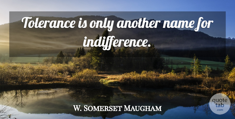 W. Somerset Maugham Quote About Names, Tolerance, Indifference: Tolerance Is Only Another Name...