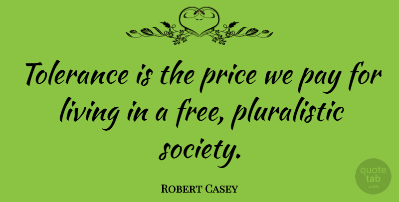 Robert Casey Quote About Pay, Price, Tolerance: Tolerance Is The Price We...