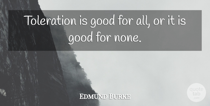 Edmund Burke Quote About Compassion, Tolerance, Toleration: Toleration Is Good For All...