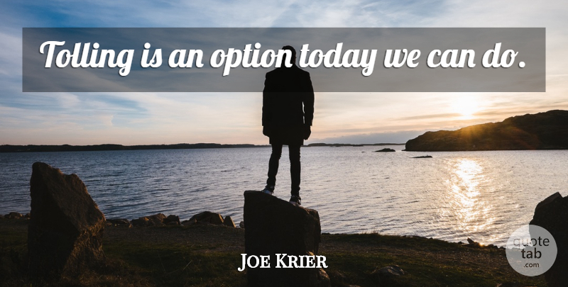 Joe Krier Quote About Option, Today: Tolling Is An Option Today...