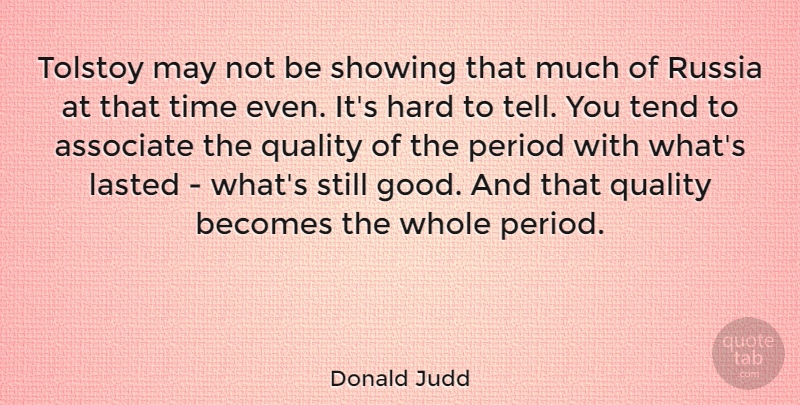 Donald Judd Quote About Associate, Becomes, Good, Hard, Lasted: Tolstoy May Not Be Showing...