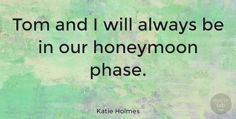 Katie Holmes Quote About Honeymoon, Tom: Tom And I Will Always...