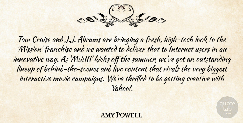 Amy Powell Quote About Biggest, Bringing, Content, Creative, Cruise: Tom Cruise And J J...