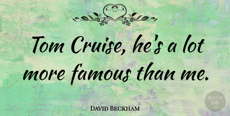 David Beckham Quote About Fame, Cruise, Toms: Tom Cruise Hes A Lot...