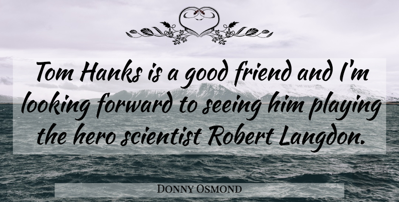 Donny Osmond Quote About Forward, Friend, Good, Hero, Looking: Tom Hanks Is A Good...
