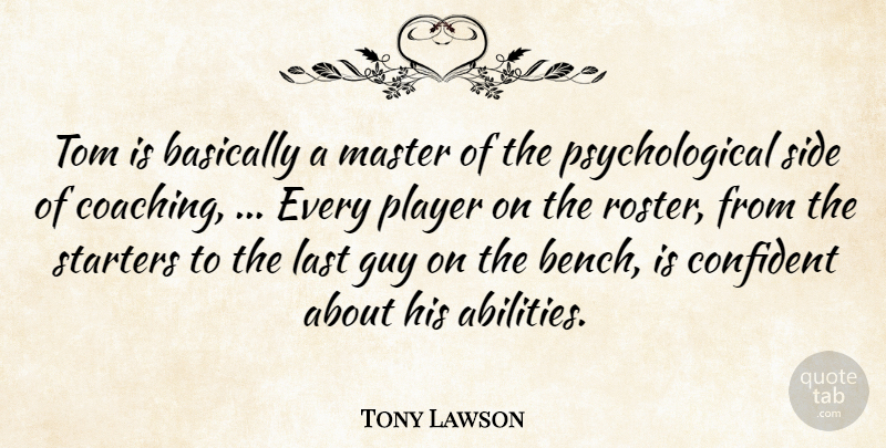 Tony Lawson Quote About Basically, Confident, Guy, Last, Master: Tom Is Basically A Master...