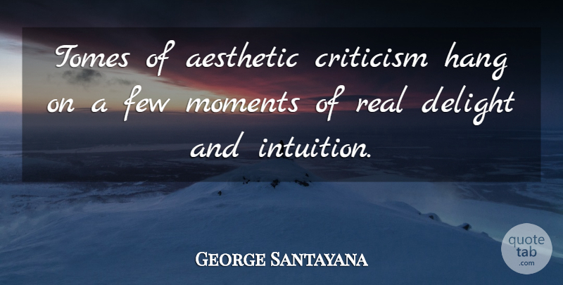 George Santayana Quote About Real, Intuition, Criticism: Tomes Of Aesthetic Criticism Hang...