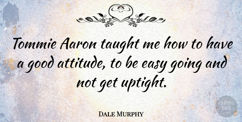 Dale Murphy Quote About Attitude, Uptight, Taught: Tommie Aaron Taught Me How...