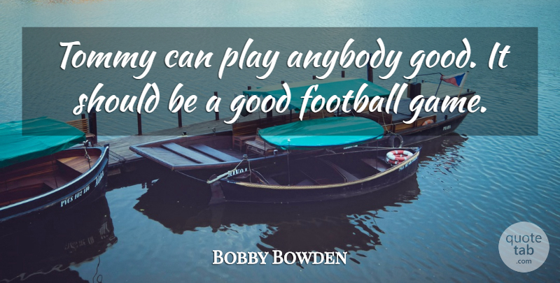 Bobby Bowden Quote About Anybody, Football, Good: Tommy Can Play Anybody Good...