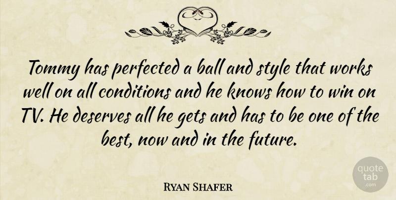 Ryan Shafer Quote About Ball, Conditions, Deserves, Gets, Knows: Tommy Has Perfected A Ball...