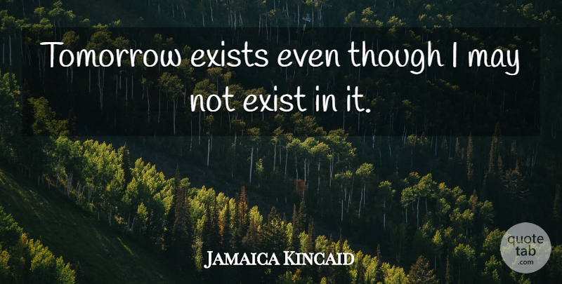 Jamaica Kincaid Quote About May, Tomorrow: Tomorrow Exists Even Though I...