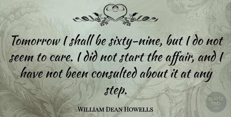 William Dean Howells Quote About American Author, Seem, Shall: Tomorrow I Shall Be Sixty...