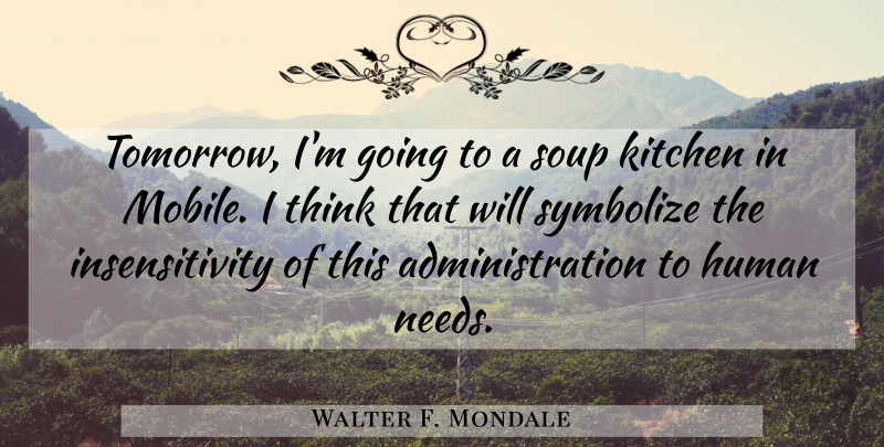 Walter F. Mondale Quote About Thinking, Soup Kitchens, Needs: Tomorrow Im Going To A...